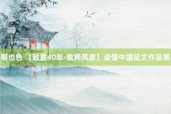 哥也色 【致意40年·教师风度】读懂中国征文作品展