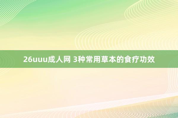 26uuu成人网 3种常用草本的食疗功效