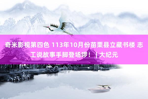 奇米影视第四色 113年10月份苗栗县立藏书楼 志工说故事手脚登场啰！ | 大纪元