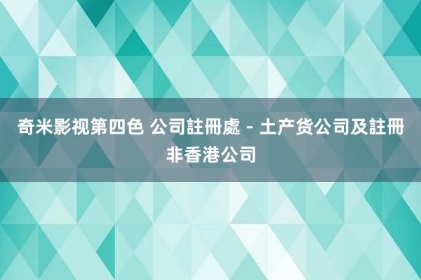 奇米影视第四色 公司註冊處 - 土产货公司及註冊非香港公司