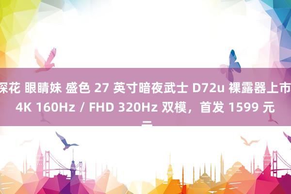 探花 眼睛妹 盛色 27 英寸暗夜武士 D72u 裸露器上市：4K 160Hz / FHD 320Hz 双模，首发 1599 元